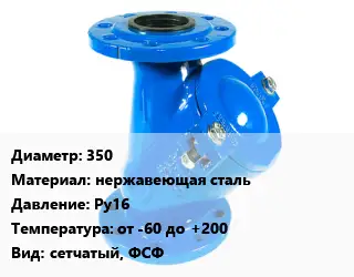 Фильтр 350 нержавеющая сталь Ру16 от -60 до +200 сетчатый, ФСФ